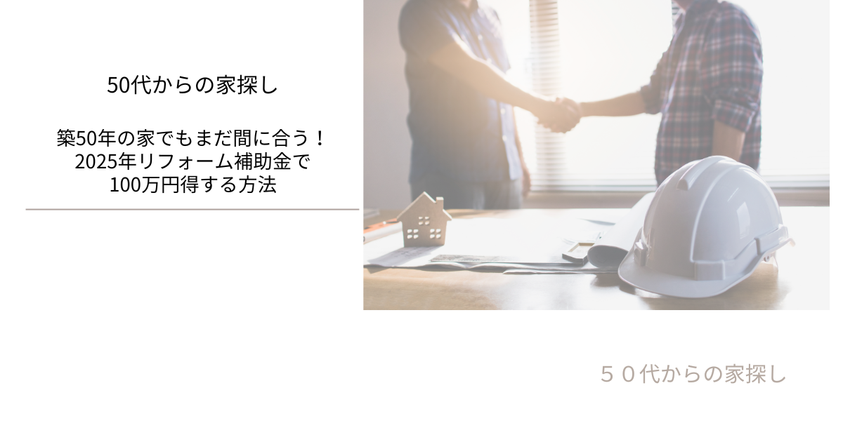 築50年の家でもまだ間に合う！2025年リフォーム補助金で100万円得する方法