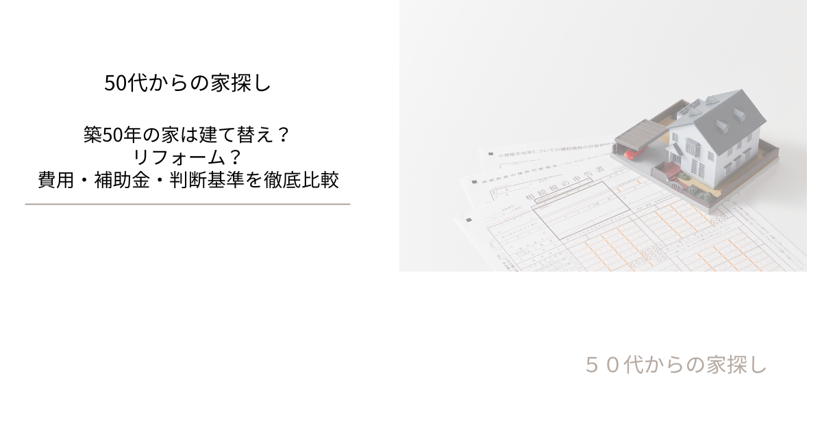 築50年の家は建て替え？リフォーム？費用・補助金・判断基準を徹底比較